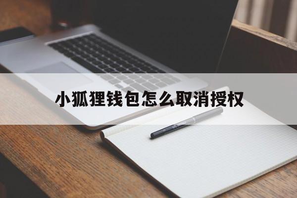 小狐狸钱包怎么取消授权、小狐狸钱包怎么取消授权CORE智能合约授权