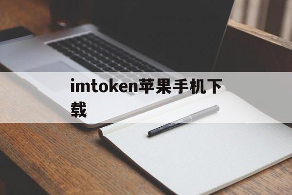 imtoken苹果手机下载、imtoken苹果版下载官网怎样下载