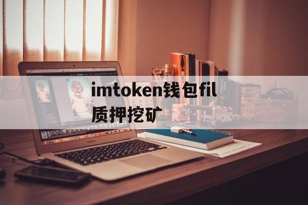 imtoken钱包fil质押挖矿、defi质押挖矿质押以后币是放在哪里