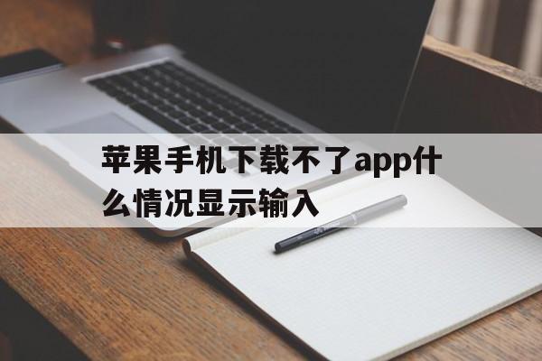 苹果手机下载不了app什么情况显示输入、为什么苹果手机下载app时会显示无法下载app