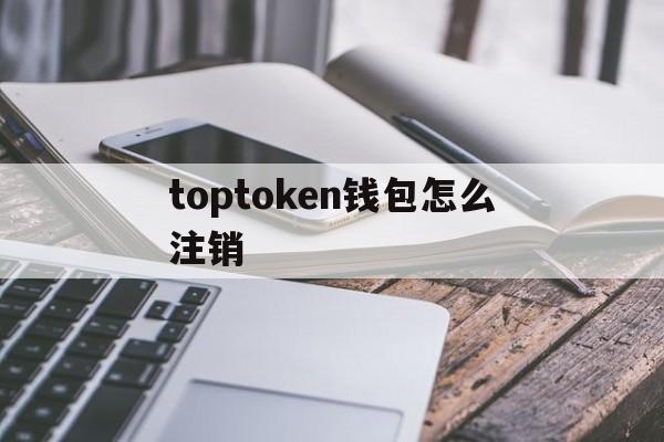 toptoken钱包怎么注销、imtoken钱包如何退出登录