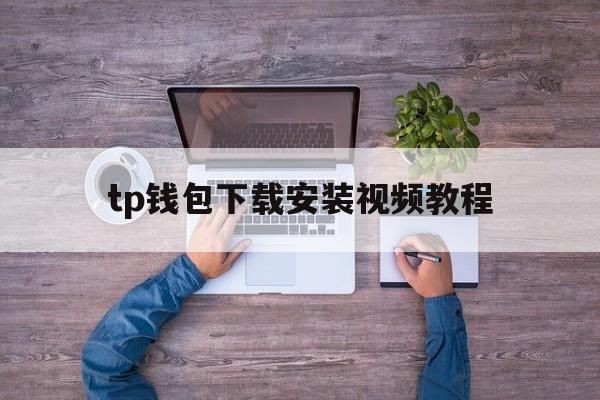 tp钱包下载安装视频教程的简单介绍