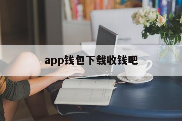 app钱包下载收钱吧、下载收钱吧并安装在手机上