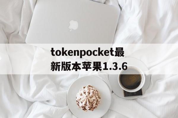 关于tokenpocket最新版本苹果1.3.6的信息