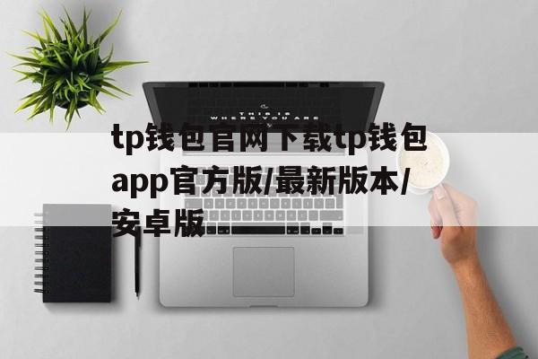 tp钱包官网下载tp钱包app官方版/最新版本/安卓版的简单介绍