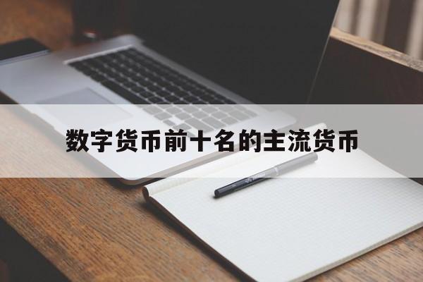 数字货币前十名的主流货币、数字货币前十名的主流货币有哪些