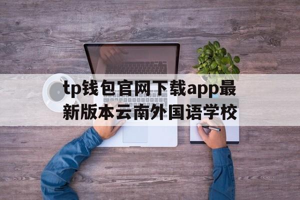 tp钱包官网下载app最新版本云南外国语学校、tp钱包price impact too high