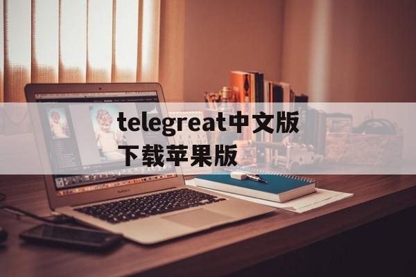 telegreat中文版下载苹果版、telegreat中文手机版下载ios