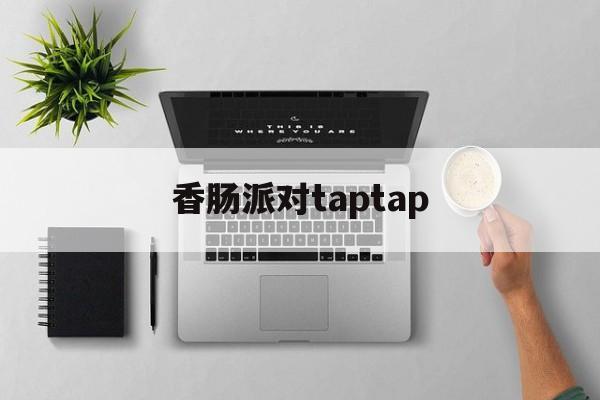 香肠派对taptap、香肠派对taptap账号怎么注销