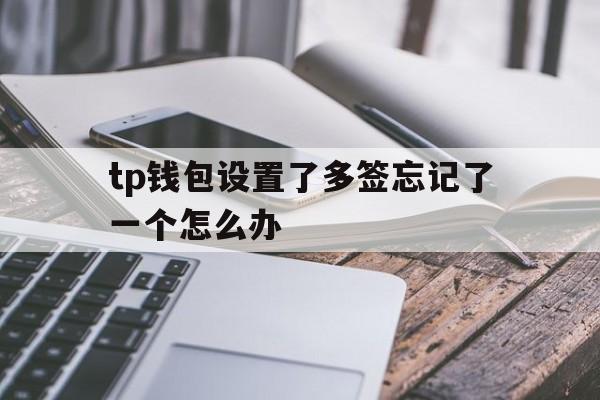 tp钱包设置了多签忘记了一个怎么办的简单介绍