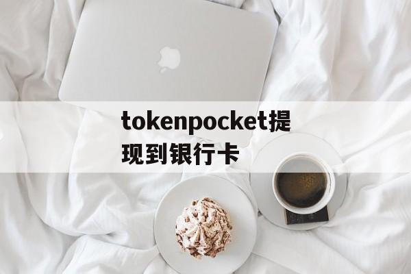 关于tokenpocket提现到银行卡的信息