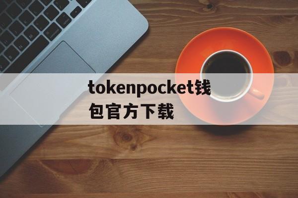 tokenpocket钱包官方下载的简单介绍