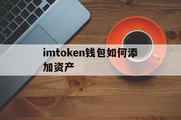 imtoken钱包如何添加资产、imtoken钱包怎么绑定银行卡