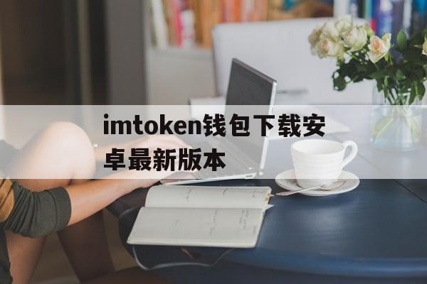 imtoken钱包下载安卓最新版本、imtoken钱包下载安卓243