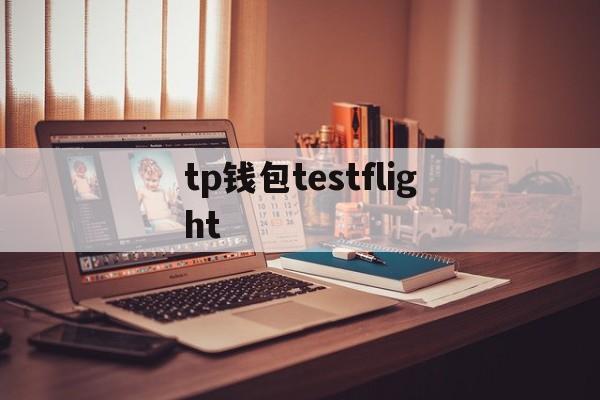 tp钱包testflight、tp钱包app下载安卓最新版本