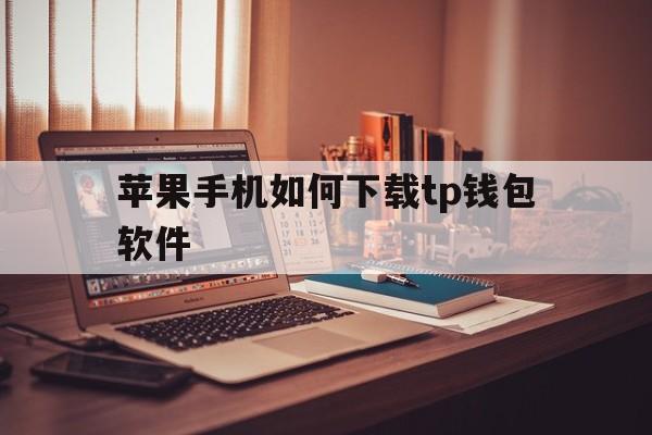 苹果手机如何下载tp钱包软件、苹果手机如何下载trust wallet