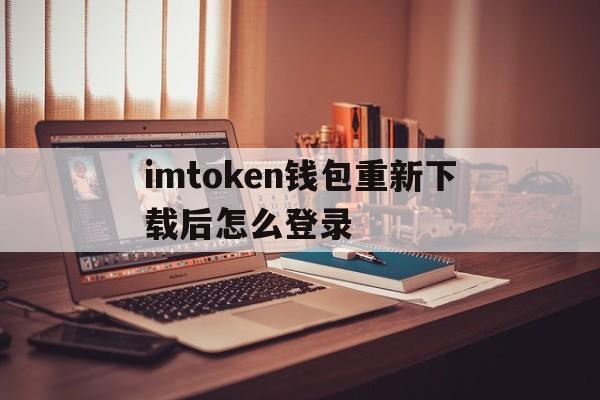 imtoken钱包重新下载后怎么登录、imtoken更新了如何登陆以前的钱包