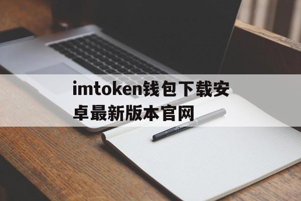 imtoken钱包下载安卓最新版本官网的简单介绍