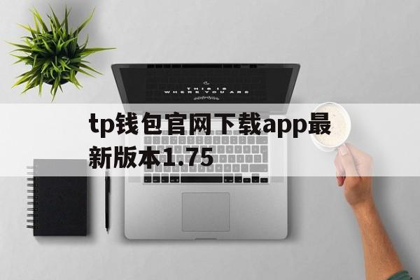 tp钱包官网下载app最新版本1.75、tp钱包官网下载app最新版本173