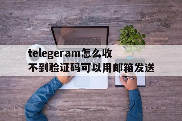 telegeram怎么收不到验证码可以用邮箱发送的简单介绍