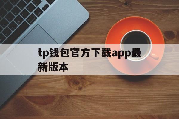 tp钱包官方下载app最新版本、tp钱包app官方下载安卓最新版本