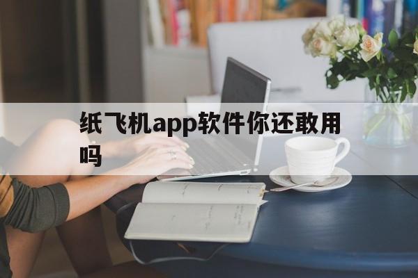 关于纸飞机app软件你还敢用吗的信息