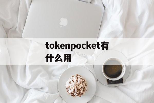 tokenpocket有什么用、tokenpocket钱包怎么用