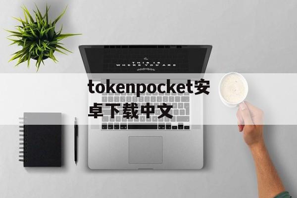 关于tokenpocket安卓下载中文的信息