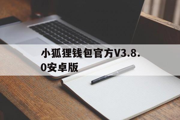 包含小狐狸钱包官方V3.8.0安卓版的词条