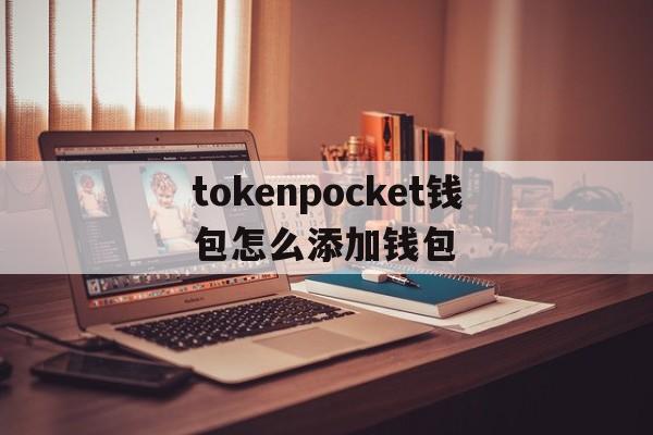 关于tokenpocket钱包怎么添加钱包的信息