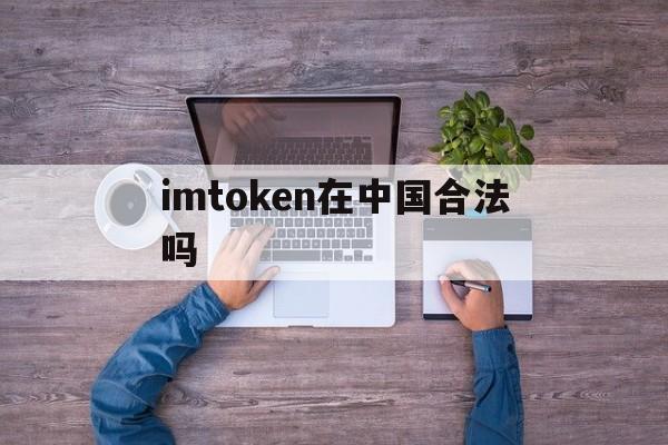 imtoken在中国合法吗的简单介绍