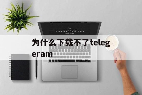 包含为什么下载不了telegeram的词条