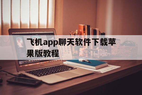 飞机app聊天软件下载苹果版教程、飞机app聊天软件下载苹果版教程图片