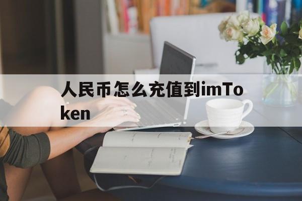 包含人民币怎么充值到imToken的词条