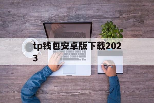 关于tp钱包安卓版下载2023的信息