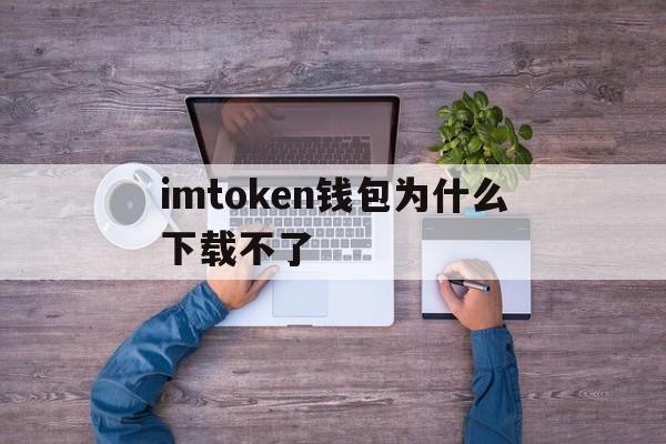 imtoken钱包为什么下载不了的简单介绍