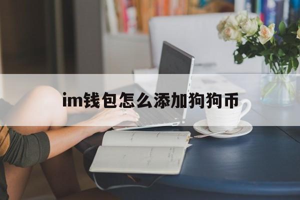 im钱包怎么添加狗狗币、imtoken钱包怎么加狗狗币