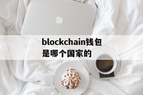 blockchain钱包是哪个国家的、blockchain wallet钱包