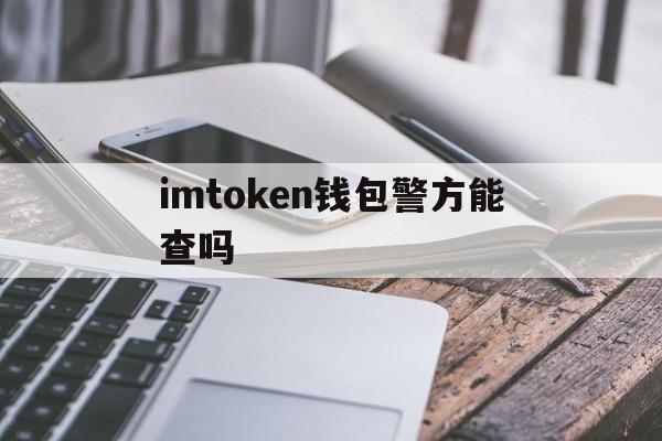 imtoken钱包警方能查吗、iam token钱包可以被追查到资金来源吗?