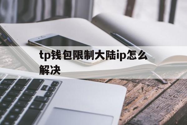 tp钱包限制大陆ip怎么解决的简单介绍