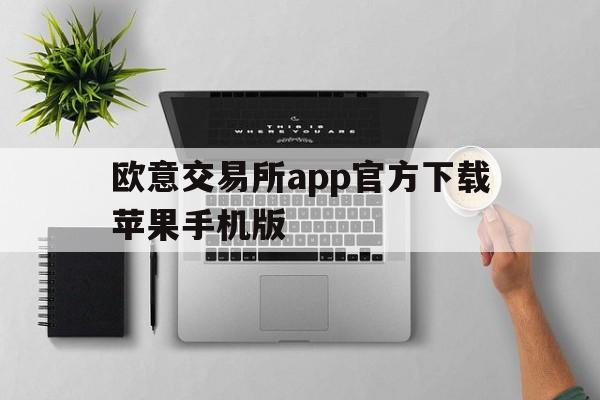 欧意交易所app官方下载苹果手机版、欧意交易所app官方下载苹果手机版安装