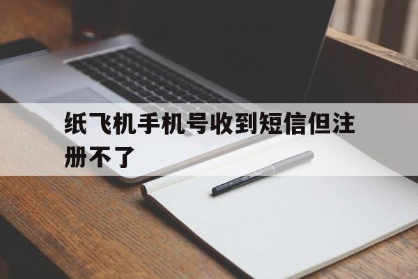 纸飞机手机号收到短信但注册不了、纸飞机app为什么我的手机号不发验证码