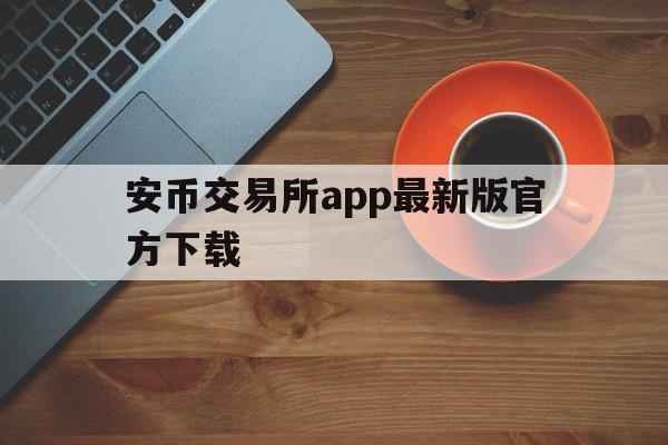 安币交易所app最新版官方下载、安币交易所app最新版官方下载苹果