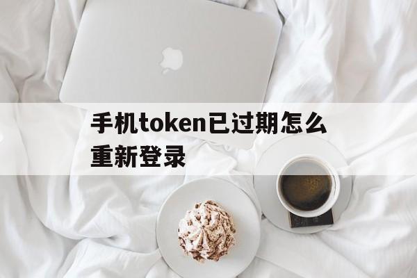 手机token已过期怎么重新登录、手机token已过期怎么重新登录图片