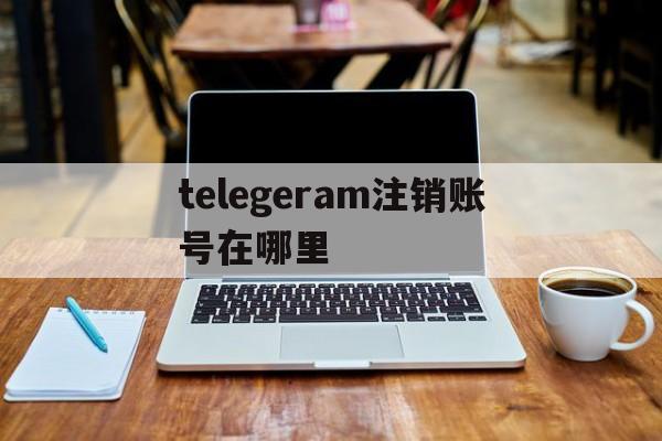 telegeram注销账号在哪里、telegeram苹果怎么注销账号