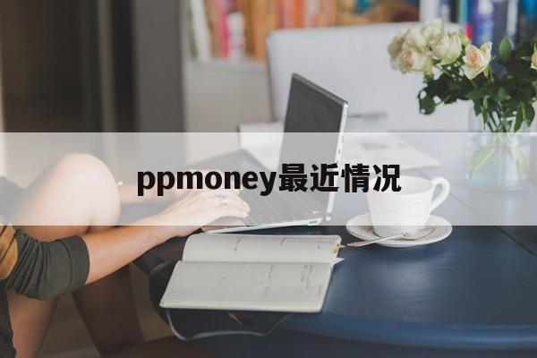 ppmoney最近情况、ppmoney近期还兑付吗