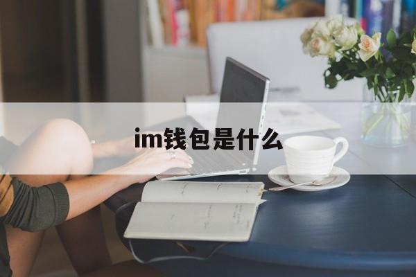 im钱包是什么、im钱包是哪里的