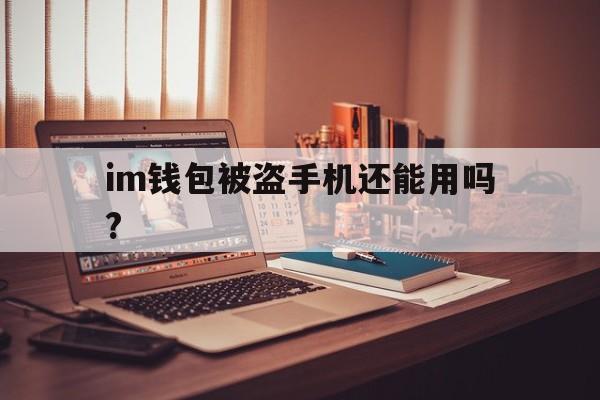 im钱包被盗手机还能用吗?、imtoken钱包被盗 转移到陌生地址