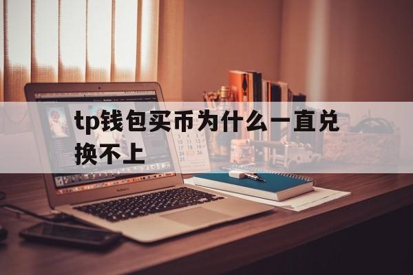 tp钱包买币为什么一直兑换不上的简单介绍