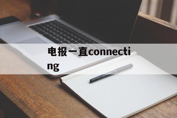 电报一直connecting的简单介绍